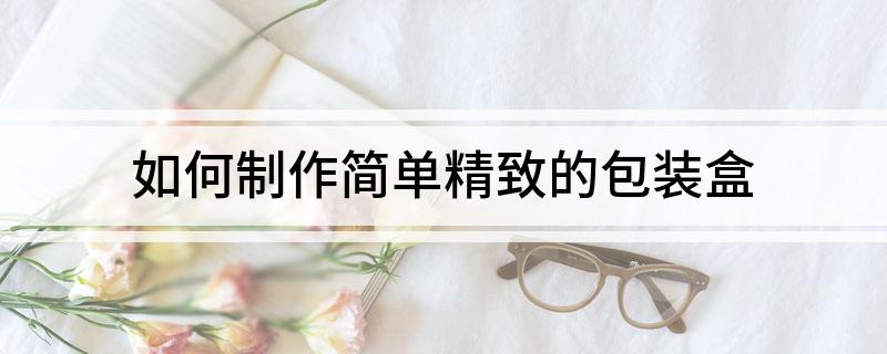 如何制作简单精致的包装盒(图1)