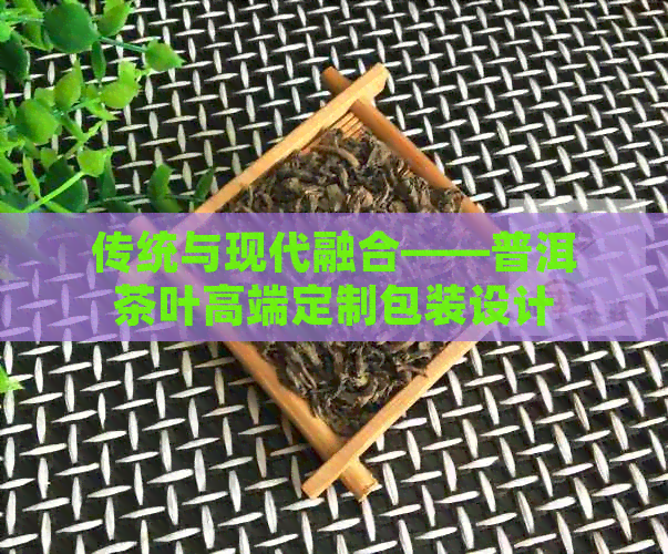 传统与现代融合——普洱茶叶高端定制包装设计(图1)